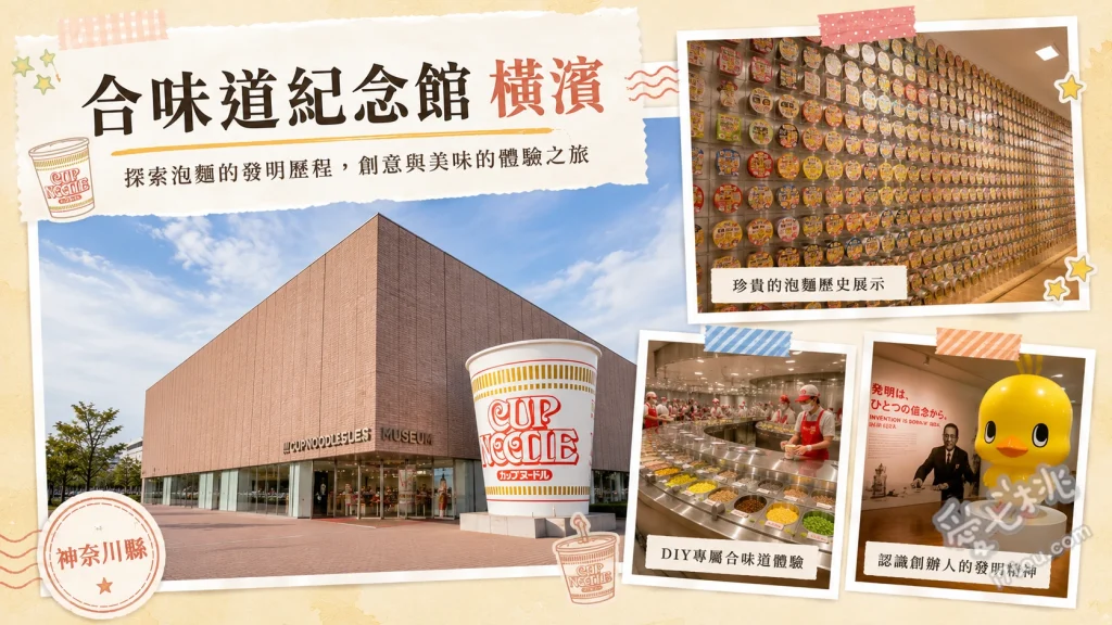 合味道紀念館橫濱｜自製專屬杯麵，橫濱必訪室內親子景點 我的合味道工廠：彩繪杯身並自選配料，體驗專屬杯麵製作流程、速食麵歷史方塊展覽廳：超過三千款歷代泡麵牆，超壯觀必拍打卡點、合味道遊樂區：化身泡麵麵條，體驗從製麵到出廠的室內體能遊樂設施