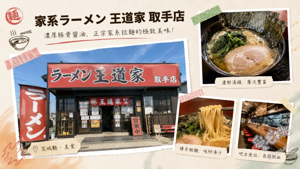 家系拉麵王道家本店｜茨城取手必吃濃厚豚骨醬油拉麵 招牌叉燒拉麵 (濃厚豚骨醬油湯底與特製燻製叉燒的完美結合)、蔬菜拉麵 (滿滿新鮮高麗菜與菠菜，能有效中和濃郁湯頭)、叉燒碎肉飯配無限蒜泥 (老饕必備的銷魂副餐，極度下飯)